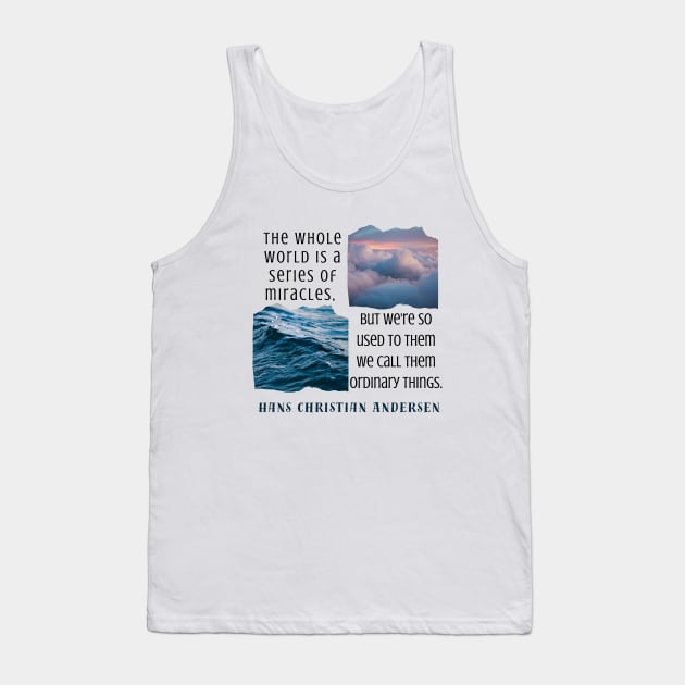 Hans Christian Andersen  quote: The whole world is a series of miracles, but we're so used to them we call them ordinary things. Tank Top by artbleed